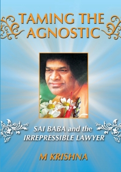 Paperback Taming the Agnostic: Sai Baba and the Irrepressible Lawyer Book