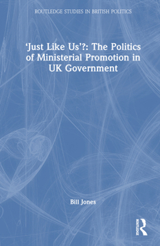 'Just like Us': Ministerial Promotion in British Government (Routledge Studies in British Politics)