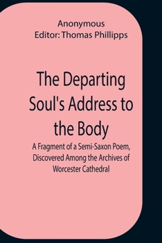 Paperback The Departing Soul'S Address To The Body A Fragment Of A Semi-Saxon Poem, Discovered Among The Archives Of Worcester Cathedral Book