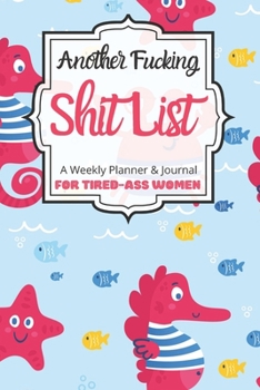 Another Fucking Shit List A Weekly Planner & Journal For Tired-Ass Women: 2020 Funny Swearing Gifts
