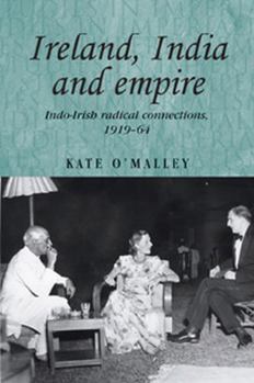 Hardcover Ireland, India and Empire: Indo-Irish Radical Connections, 1919-64 Book