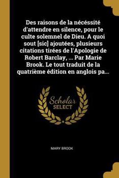 Paperback Des raisons de la nécéssité d'attendre en silence, pour le culte solemnel de Dieu. A quoi sout [sic] ajoutées, plusieurs citations tirées de l'Apologi [French] Book