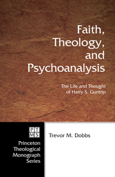 Faith, Theology, and Psychoanalysis: The Life and Thought of Harry S. Guntrip (Princeton Theological Monograph)