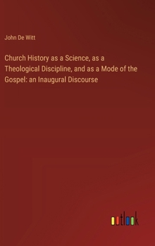 Hardcover Church History as a Science, as a Theological Discipline, and as a Mode of the Gospel: an Inaugural Discourse Book