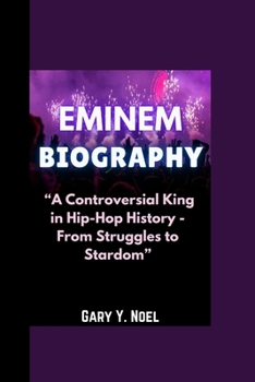 EMINEM BIOGRAPHY: “A Controversial King in Hip-Hop History - From Struggles to Stardom”