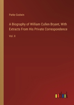 Paperback A Biography of William Cullen Bryant, With Extracts From His Private Correspondence: Vol. II Book