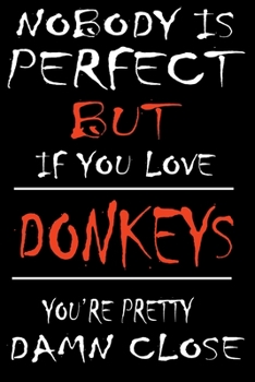 Paperback Nobody is perfect but if you love DONKEYS You are Pretty Damn close: This Pretty journal is for DONKEYS owners and lovers it helps you to organize you Book