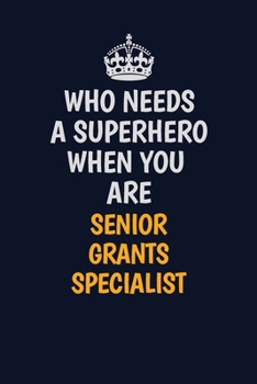 Who Needs A Superhero When You Are Senior Grants Specialist: Career journal, notebook and writing journal for encouraging men, women and kids. A framework for building your career.