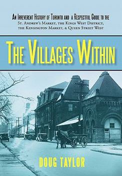 Hardcover The Villages Within: An Irreverent History of Toronto and a Respectful Guide to the St. Andrew's Market, the Kings West District, the Kensi Book