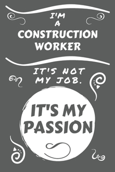 I'm A Construction Worker It's Not My Job It's My Passion: Perfect Gag Gift For A Construction Worker Who Happens To Be Passionate About Their Job! | ... | Work | Job | Humour and Banter | Birthda