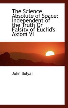 The Science Absolute of Space : Independent of the Truth or Falsity of Euclid's Axiom VI