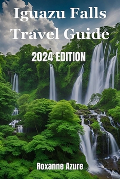 Paperback Iguazu Falls 2024 Edition: Maximizing Your Experience From Falls To Frontier Book