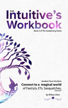 The Intuitive's Workbook: Connect to a Magical World of Fae(ry)s, ETs, Sasquatches, and more : Awaken Your Intuition