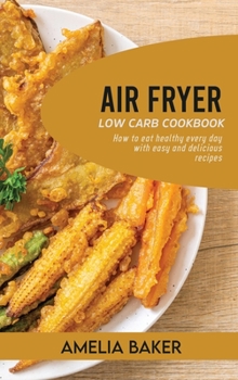 Air Fryer Low Carb Cookbook: How to Eat Healthy Every Day with Easy and Delicious Recipes