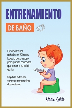 Entrenamiento de Ba�o: Di "Adi�s" a los pa�ales en 72 horas. La gu�a paso a paso para padres ocupados que aman a su beb�. Incluye cap�tulo extra con consejos para padres descuidados