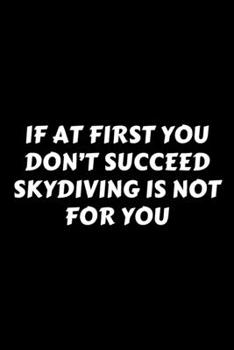 Paperback If At First You Don't Succeed Skydiving Is Not For You: Perfect Gag Gift For A God-Tier Sarcastic MoFo - Blank Lined Notebook Journal - 120 Pages 6 x Book