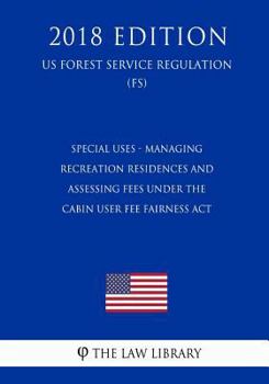 Special Uses - Managing Recreation Residences and Assessing Fees Under the Cabin User Fee Fairness Act (US Forest Service Regulation) (FS)