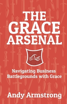 Paperback The Grace Arsenal: Navigating Business Battlegrounds with Grace Book