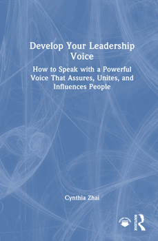 Develop Your Leadership Voice: How to Speak with a Powerful Voice that Assures, Unites and Influences People