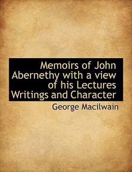 Memoirs of John Abernethy with a View of His Lectures Writings and Character