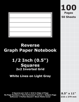Reverse Graph Paper Notebook: 0.5 Inch (1/2 in) Squares; 8.5 x 11; 216 x 279 mm; 100 Pages; 50 Sheets; White Lines on Light Gray; Inverted 2x2 Quad Grid; Black Matte Cover