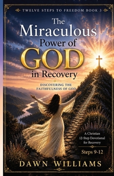 The Miraculous Power of God in Recovery: Discovering the Faithfulness of God (Twelve Steps to Freedom)