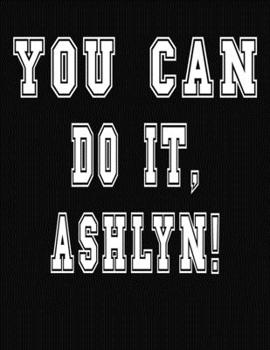 Paperback You Can Do It, Ashlyn!: College Ruled Notebook Journal for Ashlyn Book