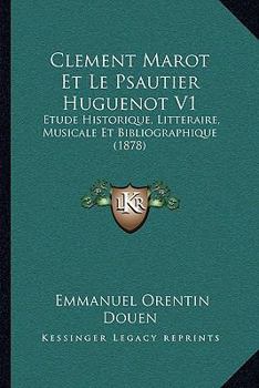 Clement Marot Et Le Psautier Huguenot V1: Etude Historique, Litteraire, Musicale Et Bibliographique (1878)
