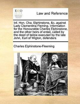 Inf. Hon. Cha. Elphinstone, &c. against Lady Clementina Fleming. Information for the Honourable Charles Elphinstone, and the other heirs of entail, ... by the late John, Earl of Wigton, defenders