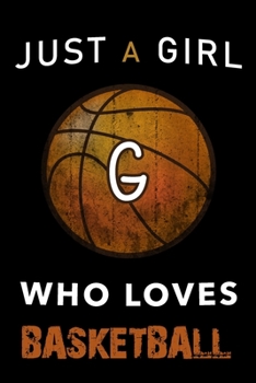 G Monogram Initial Basketball Journal Just a girl who loves basketball: Personalized Initial G Monogram Lined Notebook, journal gift for Girls and Women :110 Pages, 6x9, Soft Cover, Matte Finish