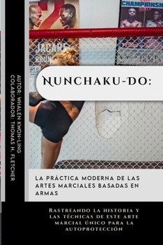 Nunchaku-Do: La práctica moderna de las artes marciales basadas en armas: Rastreando la historia y las técnicas de este arte marcial único para la ... guerreros y entusiastas) (Spanish Edition)