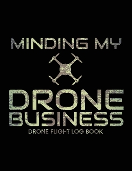 Minding My Drone Business, Drone Flight Log Book: Numbered Drone Pilot Log Book, Drone Flight, and Maintenance Logbook for Serious Hobbyist, students,