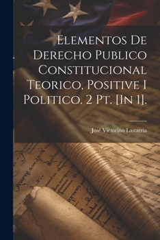 Paperback Elementos De Derecho Publico Constitucional Teorico, Positive I Politico. 2 Pt. [In 1]. [Spanish] Book