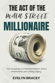 Paperback The Act of the Main Street Millionaire: Your Roadmap to Financial Freedom, Smart Investments, and Lasting Legacy Book
