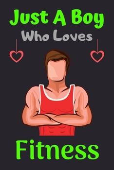 Just A Boy Who Loves Fitness: A Super Cute Fitness notebook journal or dairy | Fitness lovers gift for boys | Fitness lovers Lined Notebook Journal (6"x 9")