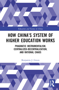 Hardcover How China's System of Higher Education Works: Pragmatic Instrumentalism, Centralized-Decentralization, and Rational Chaos Book