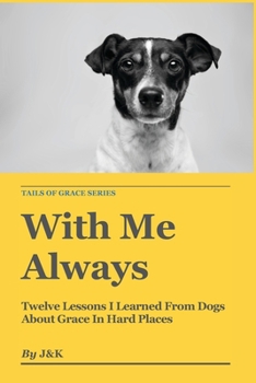 With Me Always: Twelve Lessons I Learned From Dogs About Grace In Hard Places (Tails of Grace)