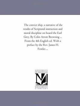 Paperback The Convict Ship, a Narrative of the Results of Scriptural Instruction and Moral Discipline on Board the Earl Grey. by Colin Arrott Browning ... from Book