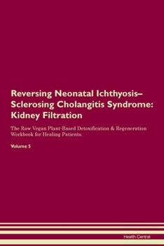 Paperback Reversing Neonatal Ichthyosis-Sclerosing Cholangitis Syndrome: Kidney Filtration The Raw Vegan Plant-Based Detoxification & Regeneration Workbook for Book