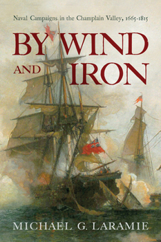 Hardcover By Wind and Iron: Naval Campaigns in the Champlain Valley, 1665-1815 Book