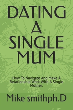 Paperback Dating a Single Mum: How To Navigate And Make A Relationship Work With A Single Mother. Book