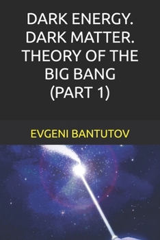 DARK ENERGY. DARK MATTER. THEORY OF THE BIG BANG. (PART 1) (English. THEORY OF THE BIG BANG. DARK MATTER. DARK ENERGY.)