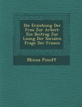 Paperback Die Erziehung Der Frau Zur Arbeit: Ein Beitrag Zur L Sung Der Socialen Frage Der Frauen [German] Book