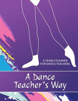 Paperback A Dance Teacher's Way: A Yearly Planner for Dance Teachers Book