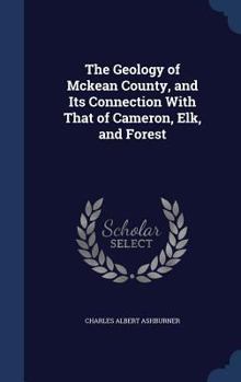 Hardcover The Geology of Mckean County, and Its Connection With That of Cameron, Elk, and Forest Book