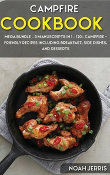 Hardcover Campfire Cookbook: MEGA BUNDLE - 3 Manuscripts in 1 - 120+ Campfire - friendly recipes including Breakfast, Side dishes, and desserts Book