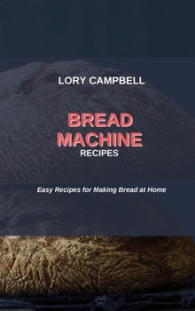 Bread Machine Recipes: Easy Recipes for Making Bread at Home