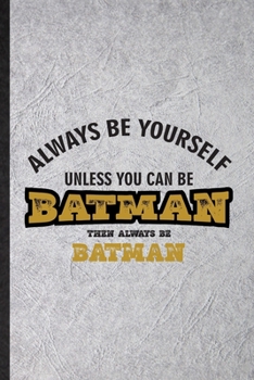 Always Be Yourself Unless You Can Be Batman Then Always Be Batman: Funny Cartoonist Comic Video Lined Notebook/ Blank Journal For Cinema Film Movie ... Birthday Gift Idea Modern 6x9 110 Pages