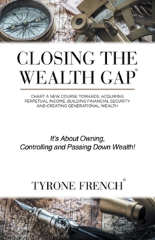 Paperback Closing the Wealth Gap: Chart a New Course Towards: Acquiring Perpetual Income, Building Financial Security and Creating Generational Wealth Book