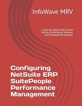 Configuring NetSuite ERP SuitePeople Performance Management: A Step-by-Step Guide to Goal Setting, Performance Reviews, and Employee Recognition (NetSuite ERP Configurations)